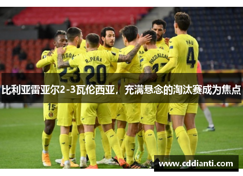 比利亚雷亚尔2-3瓦伦西亚，充满悬念的淘汰赛成为焦点
