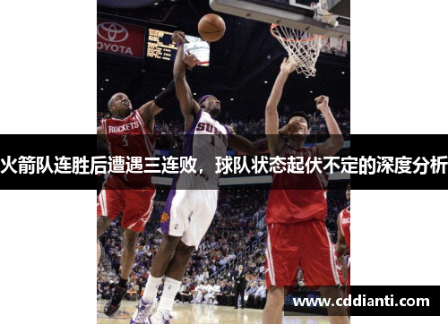 火箭队连胜后遭遇三连败，球队状态起伏不定的深度分析