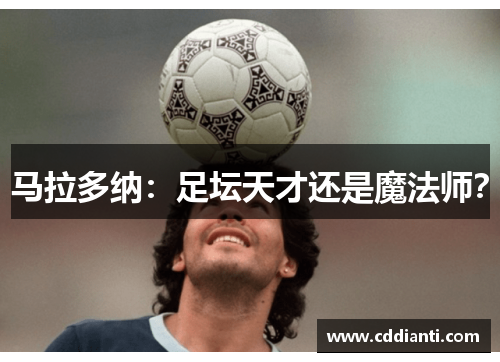 马拉多纳：足坛天才还是魔法师？