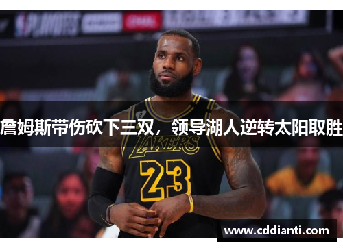 詹姆斯带伤砍下三双，领导湖人逆转太阳取胜
