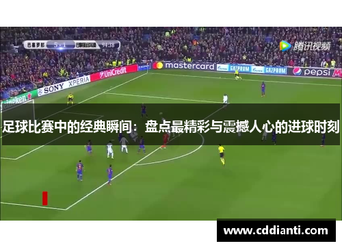 足球比赛中的经典瞬间：盘点最精彩与震撼人心的进球时刻