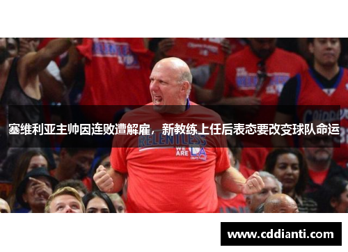 塞维利亚主帅因连败遭解雇，新教练上任后表态要改变球队命运