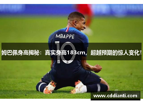 姆巴佩身高揭秘：真实身高183cm，超越预期的惊人变化！