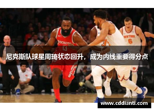 尼克斯队球星周琦状态回升，成为内线重要得分点