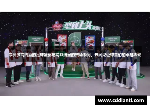 享受激情四溢的足球盛宴与精彩纷呈的赛场瞬间，共同见证球星们的卓越表现