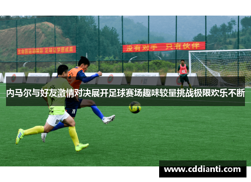 内马尔与好友激情对决展开足球赛场趣味较量挑战极限欢乐不断