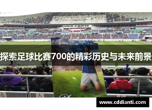 探索足球比赛700的精彩历史与未来前景