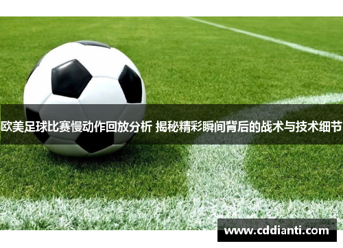 欧美足球比赛慢动作回放分析 揭秘精彩瞬间背后的战术与技术细节