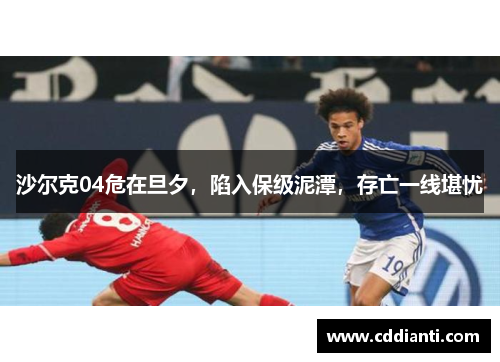 沙尔克04危在旦夕，陷入保级泥潭，存亡一线堪忧