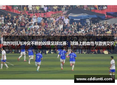 激烈对抗与冲突不断的凶狠足球比赛：球场上的血性与激情交织