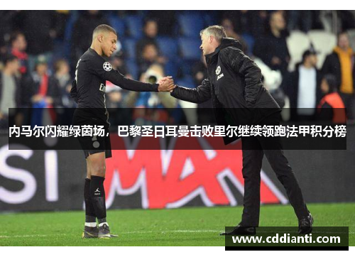 内马尔闪耀绿茵场，巴黎圣日耳曼击败里尔继续领跑法甲积分榜