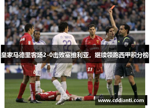 皇家马德里客场2-0击败塞维利亚，继续领跑西甲积分榜
