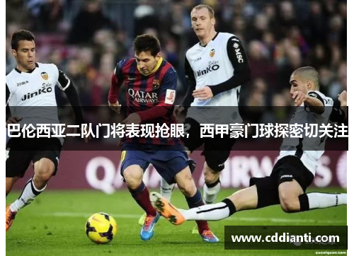 巴伦西亚二队门将表现抢眼，西甲豪门球探密切关注