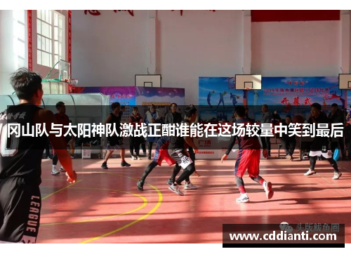 冈山队与太阳神队激战正酣谁能在这场较量中笑到最后