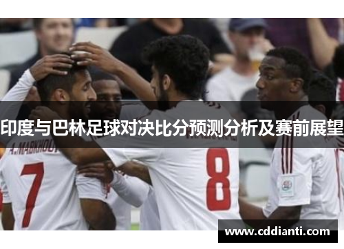印度与巴林足球对决比分预测分析及赛前展望