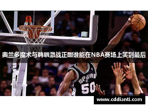 奥兰多魔术与鹈鹕激战正酣谁能在NBA赛场上笑到最后