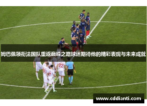 姆巴佩领衔法国队重返巅峰之路球迷期待他的精彩表现与未来成就