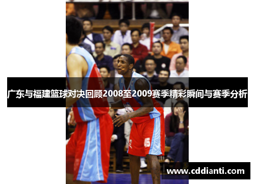 广东与福建篮球对决回顾2008至2009赛季精彩瞬间与赛季分析
