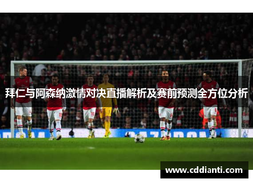 拜仁与阿森纳激情对决直播解析及赛前预测全方位分析