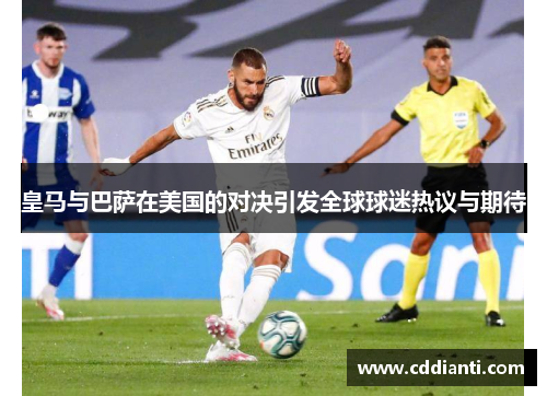 皇马与巴萨在美国的对决引发全球球迷热议与期待