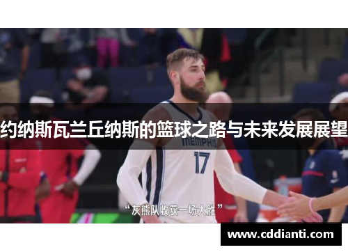 约纳斯瓦兰丘纳斯的篮球之路与未来发展展望