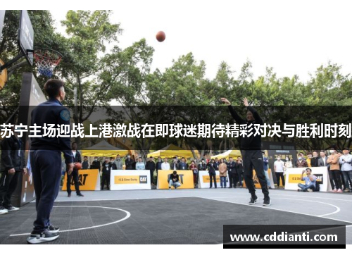 苏宁主场迎战上港激战在即球迷期待精彩对决与胜利时刻