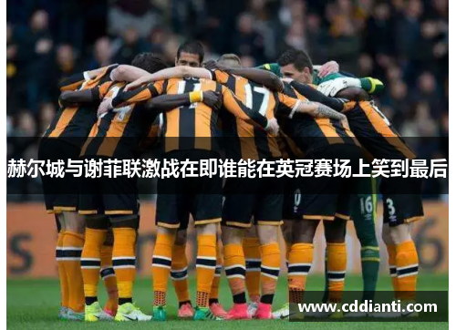 赫尔城与谢菲联激战在即谁能在英冠赛场上笑到最后