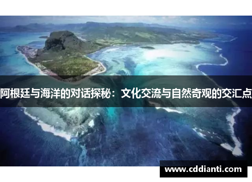 阿根廷与海洋的对话探秘：文化交流与自然奇观的交汇点