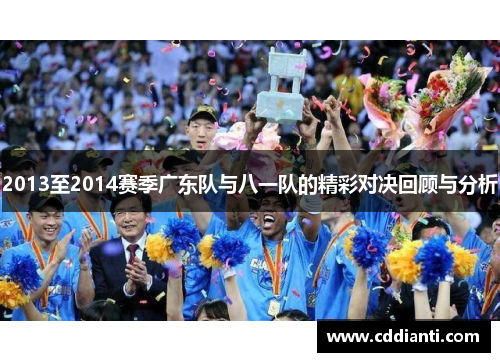 2013至2014赛季广东队与八一队的精彩对决回顾与分析