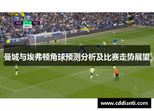 曼城与埃弗顿角球预测分析及比赛走势展望